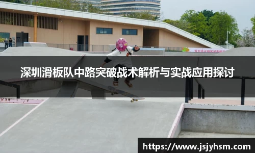 深圳滑板队中路突破战术解析与实战应用探讨