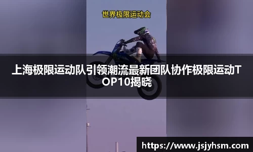 上海极限运动队引领潮流最新团队协作极限运动TOP10揭晓