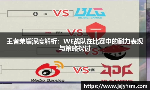王者荣耀深度解析：WE战队在比赛中的耐力表现与策略探讨