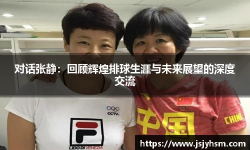 对话张静：回顾辉煌排球生涯与未来展望的深度交流