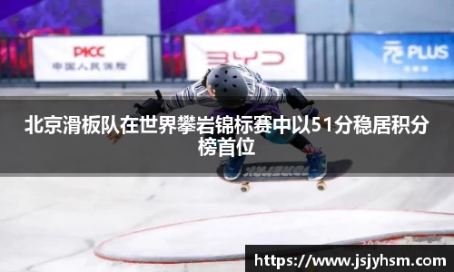 北京滑板队在世界攀岩锦标赛中以51分稳居积分榜首位