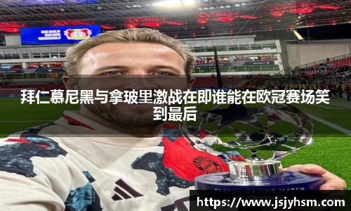 k1体育拜仁慕尼黑与拿玻里激战在即谁能在欧冠赛场笑到最后