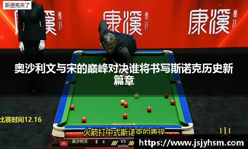 k1体育奥沙利文与宋的巅峰对决谁将书写斯诺克历史新篇章