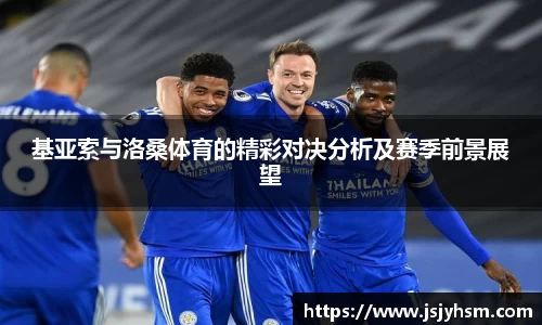 k1体育基亚索与洛桑体育的精彩对决分析及赛季前景展望